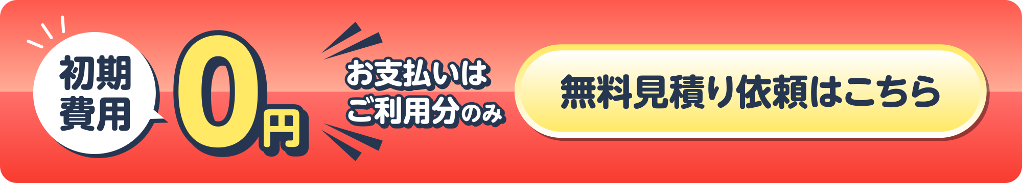 初期費用0円 お支払いはご利用分のみ 無料見積り依頼はこちら